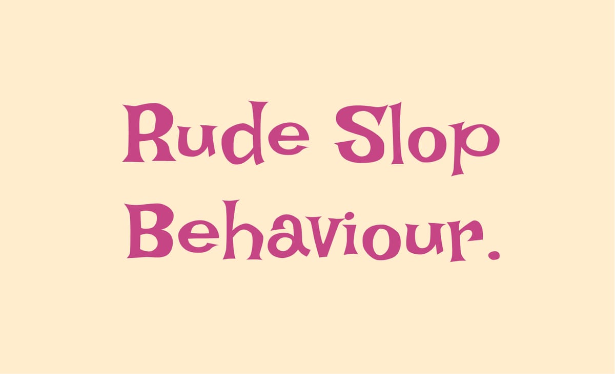 Rude Slop Behaviour